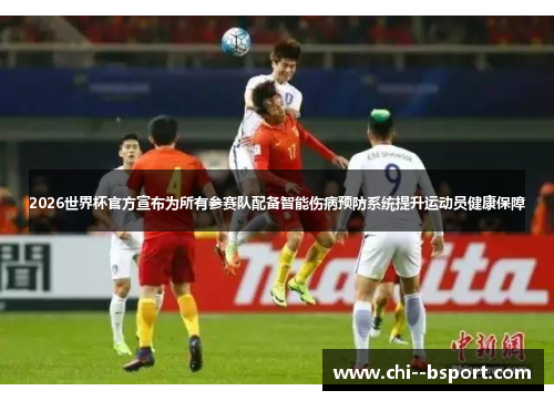2026世界杯官方宣布为所有参赛队配备智能伤病预防系统提升运动员健康保障 2026世界杯官方宣布为所有参赛队配备智能伤病预防系统提升运动员健康保障