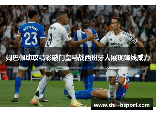 姆巴佩助攻精彩破门皇马战西班牙人展现锋线威力 姆巴佩助攻精彩破门皇马战西班牙人展现锋线威力