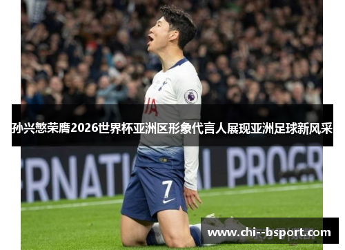 孙兴慜荣膺2026世界杯亚洲区形象代言人展现亚洲足球新风采