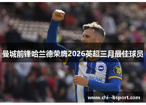 曼城前锋哈兰德荣膺2026英超三月最佳球员