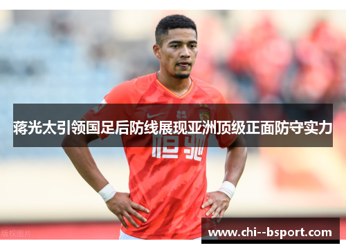 蒋光太引领国足后防线展现亚洲顶级正面防守实力