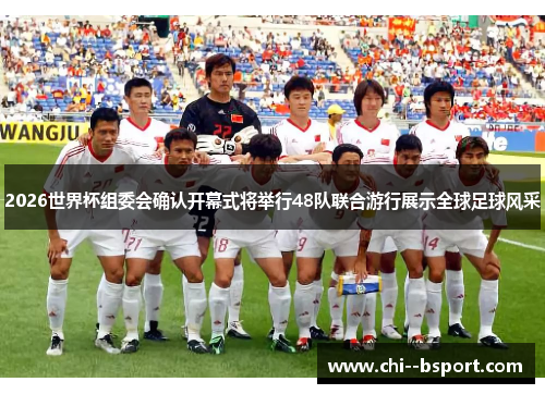 2026世界杯组委会确认开幕式将举行48队联合游行展示全球足球风采