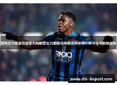 亚特兰大重金引进意大利新晋主力前锋马特奥雷特吉填补斯卡马卡伤缺空缺