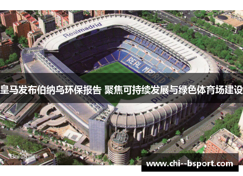皇马发布伯纳乌环保报告 聚焦可持续发展与绿色体育场建设