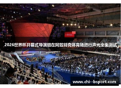 2026世界杯开幕式导演组在阿兹特克体育场进行声光全面测试