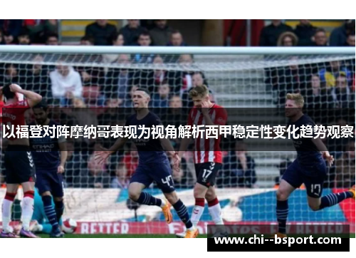 以福登对阵摩纳哥表现为视角解析西甲稳定性变化趋势观察