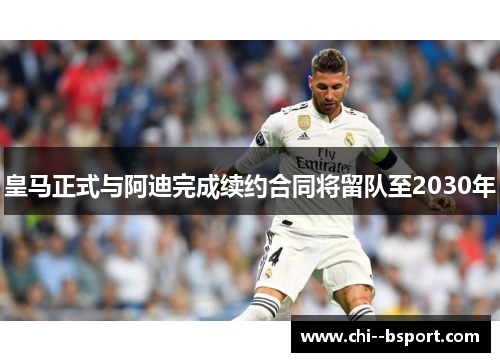皇马正式与阿迪完成续约合同将留队至2030年