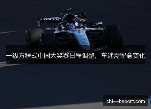 一级方程式中国大奖赛日程调整,车迷需留意变化 一级方程式中国大奖赛日程调整,车迷需留意变化